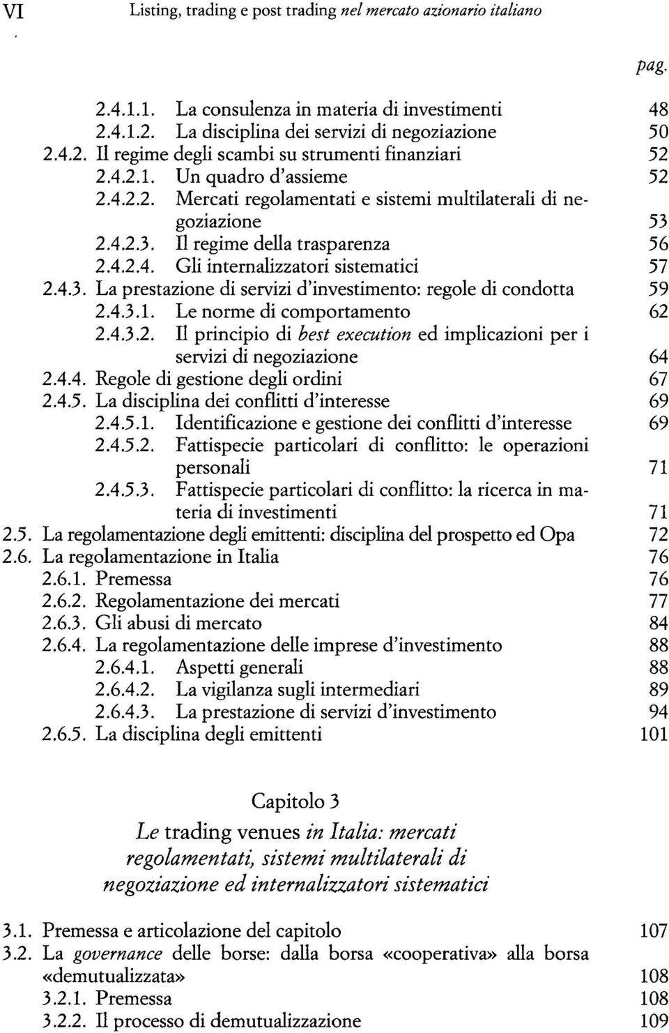 4.3.1. Le norme di comportamento 62 2.4.3.2. Il principio di best execution ed implicazioni per i servizi di negoziazione 64 2.4.4. Regole di gestione degli ordini 67 2.4.5.