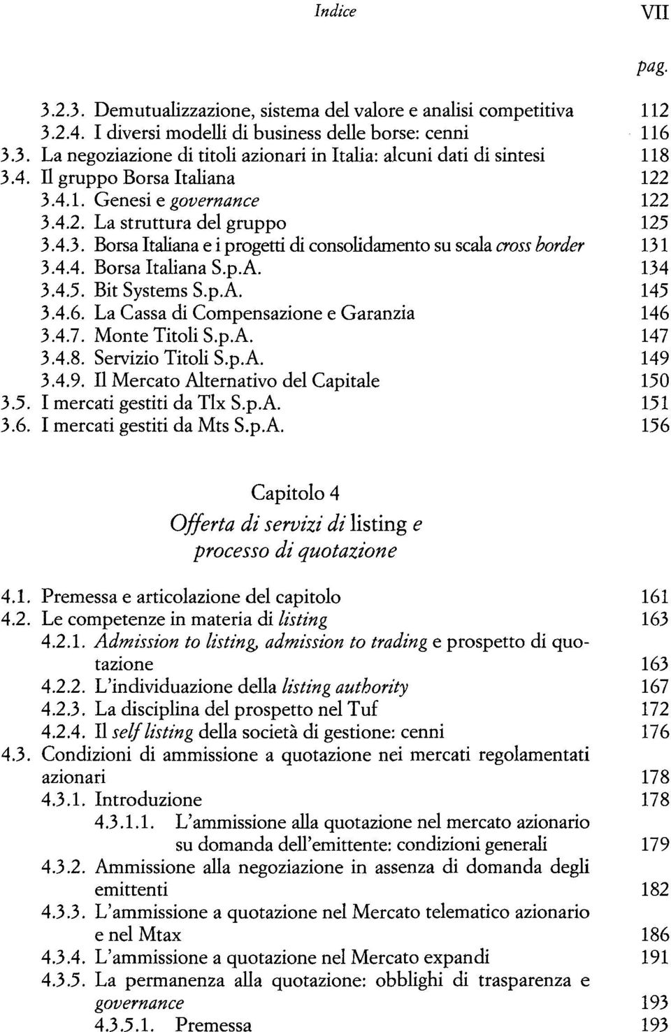 p.A. 134 3.4.5. Bit Systems S.p.A. 145 3.4.6. La Cassa di Compensazione e Garanzia 146 3.4.7. Monte Titoli S.p.A. 147 3.4.8. Servizio Titoli S.p.A. 149 3.4.9. Il Mercato Alternativo del Capitale 150 3.