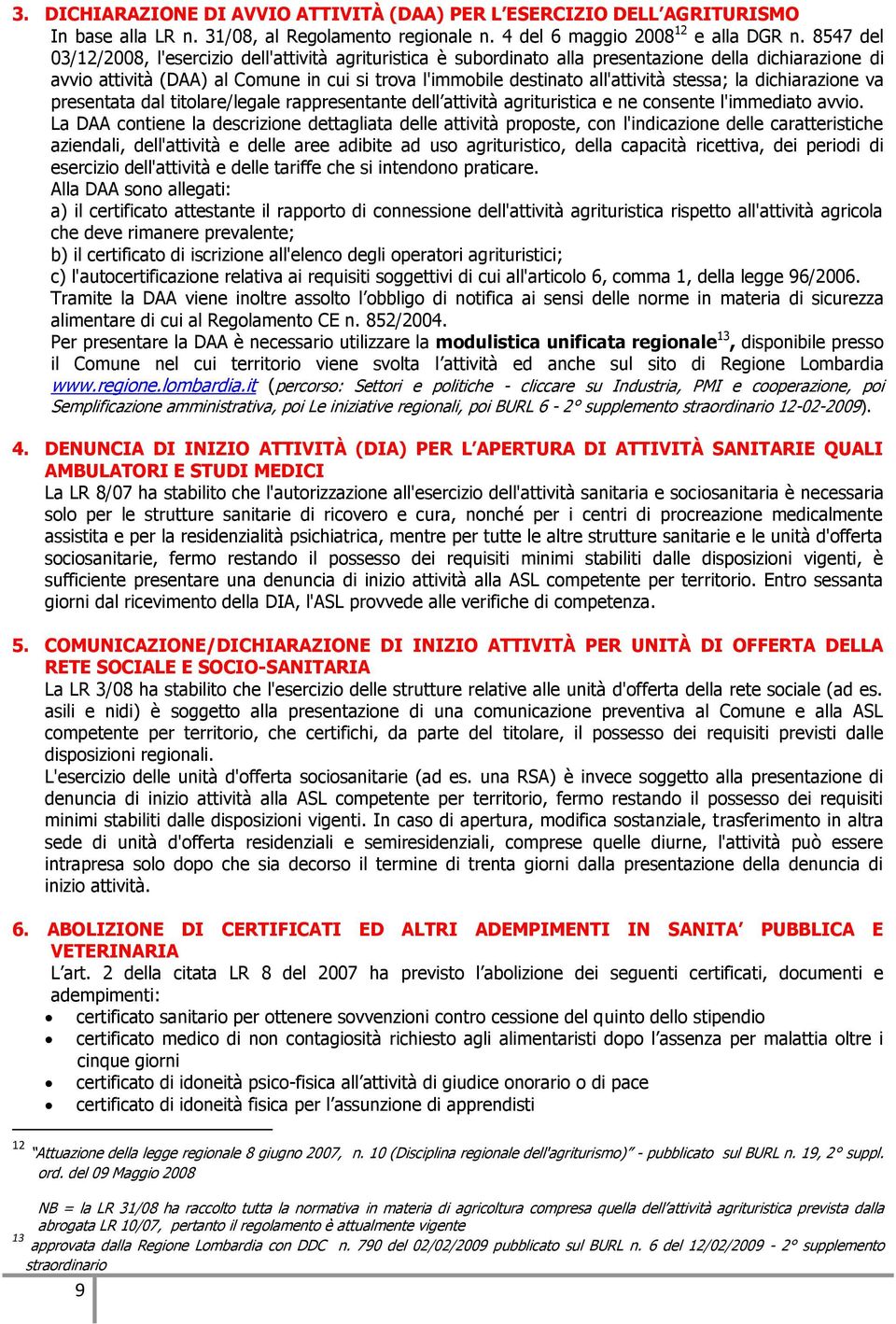 stessa; la dichiarazione va presentata dal titolare/legale rappresentante dell attività agrituristica e ne consente l'immediato avvio.