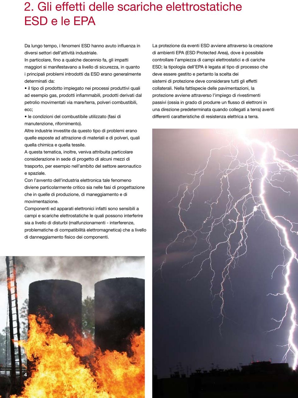 di prodotto impiegato nei processi produttivi quali ad esempio gas, prodotti infiammabili, prodotti derivati dal petrolio movimentati via mare/terra, polveri combustibili, ecc; le condizioni del