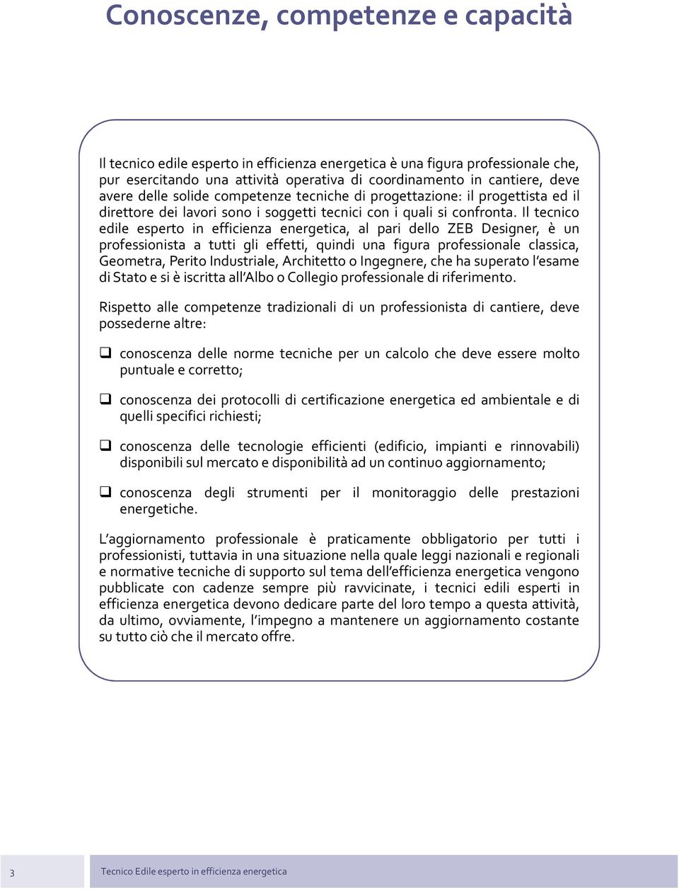 Il tecnico edile esperto in efficienza energetica, al pari dello ZEB Designer, è un professionista a tutti gli effetti, quindi una figura professionale classica, Geometra, Perito Industriale,