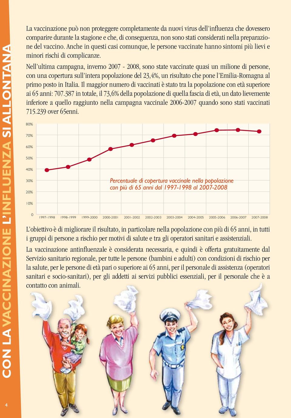 Nell ultima campagna, inverno 2007-2008, sono state vaccinate quasi un milione di persone, con una copertura sull intera popolazione del 23,4%, un risultato che pone l Emilia-Romagna al primo posto