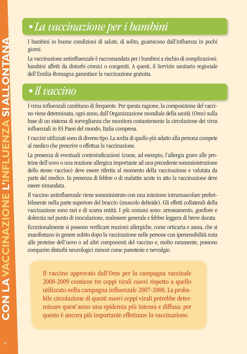 A questi, il Servizio sanitario regionale dell Emilia-Romagna garantisce la vaccinazione gratuita. Il vaccino I virus influenzali cambiano di frequente.