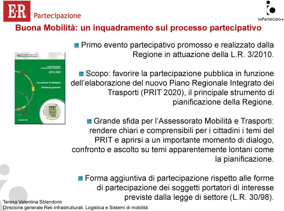 Grande sfida per l Assessorato Mobilità e Trasporti: rendere chiari e comprensibili per i cittadini i temi del PRIT e aprirsi a un importante momento di dialogo, confronto e ascolto su temi