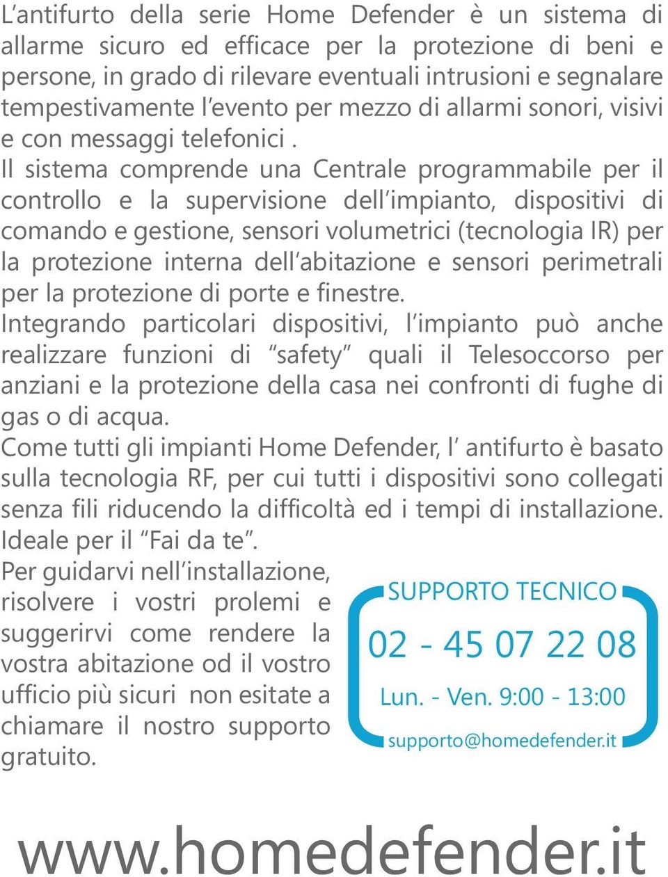 Il sistema comprende una Centrale programmabile per il controllo e la supervisione dell impianto, dispositivi di comando e gestione, sensori volumetrici (tecnologia IR) per la protezione interna dell