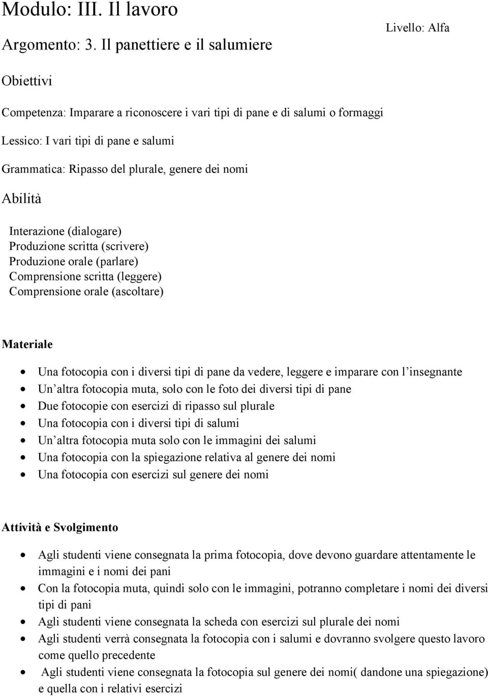 fotocopia con i diversi tipi di pane da vedere, leggere e imparare con l insegnante Un altra fotocopia muta, solo con le foto dei diversi tipi di pane Due fotocopie con esercizi di ripasso sul