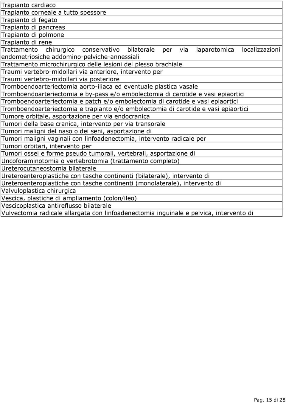 vertebro-midollari via posteriore Tromboendoarteriectomia aorto-iliaca ed eventuale plastica vasale Tromboendoarteriectomia e by-pass e/o embolectomia di carotide e vasi epiaortici