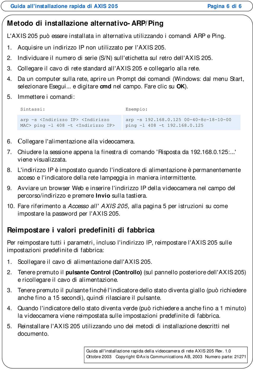 Collegare il cavo di rete standard all'axis 205 e collegarlo alla rete. 4. Da un computer sulla rete, aprire un Prompt dei comandi (Windows: dal menu Start, selezionare Esegui.