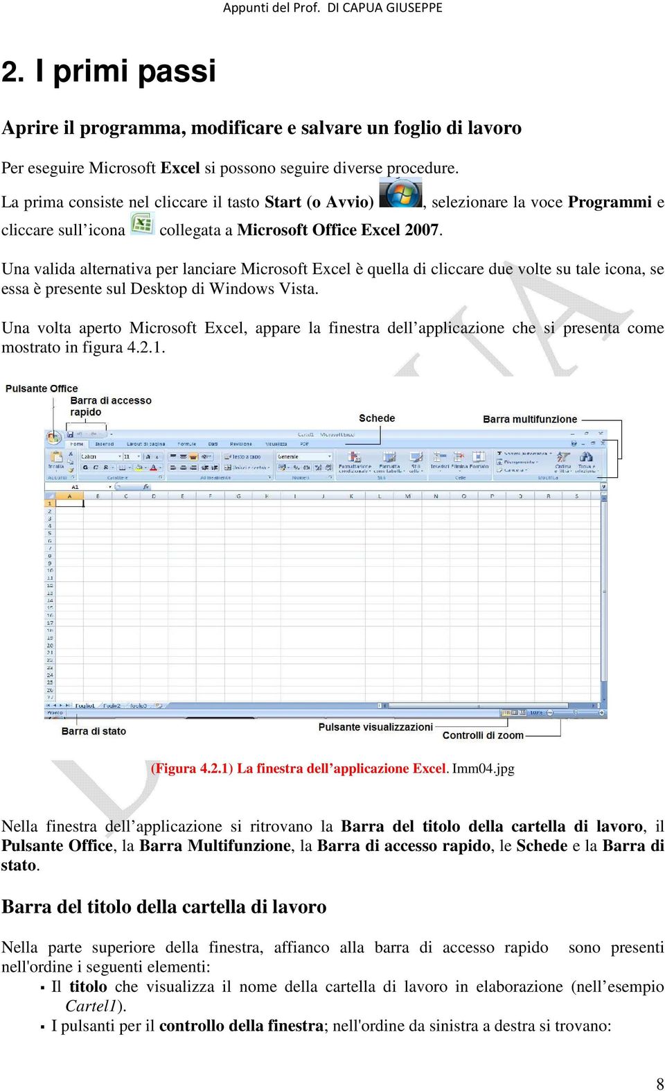 , selezionare la voce Programmi e Una valida alternativa per lanciare Microsoft Excel è quella di cliccare due volte su tale icona, se essa è presente sul Desktop di Windows Vista.