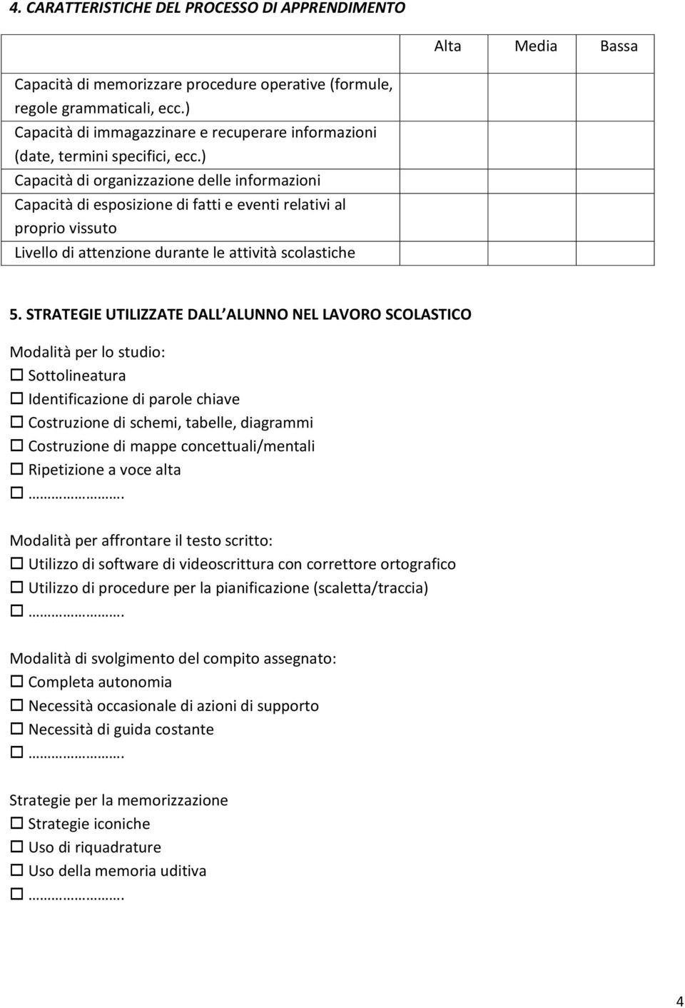 ) Capacità di organizzazione delle informazioni Capacità di esposizione di fatti e eventi relativi al proprio vissuto Livello di attenzione durante le attività scolastiche 5.