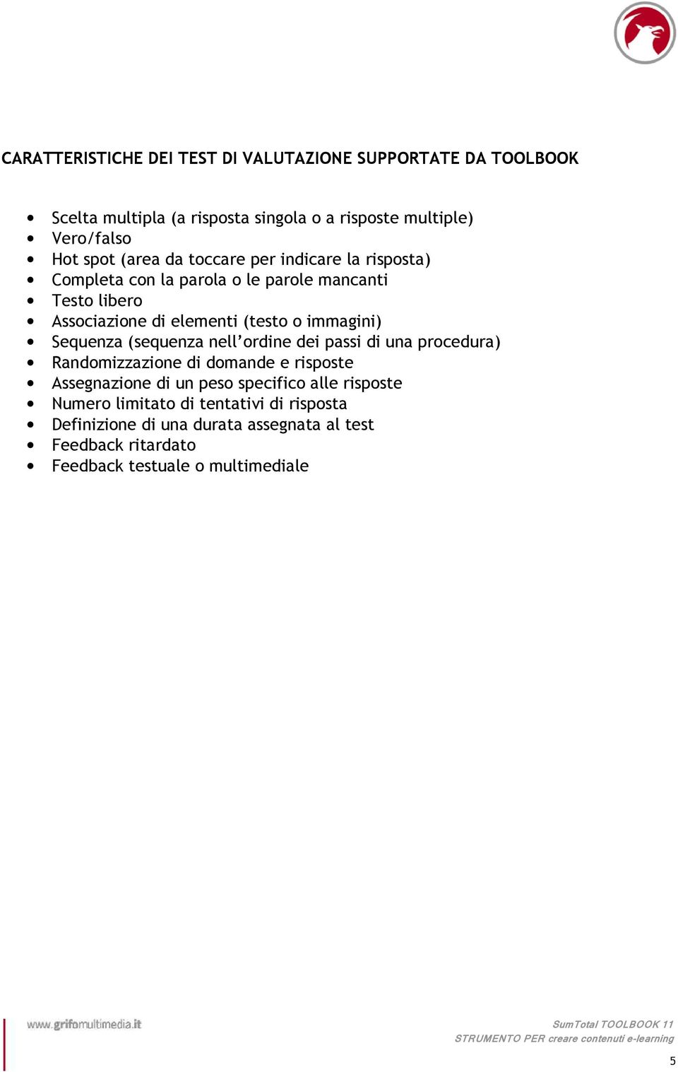 immagini) Sequenza (sequenza nell ordine dei passi di una procedura) Randomizzazione di domande e risposte Assegnazione di un peso specifico