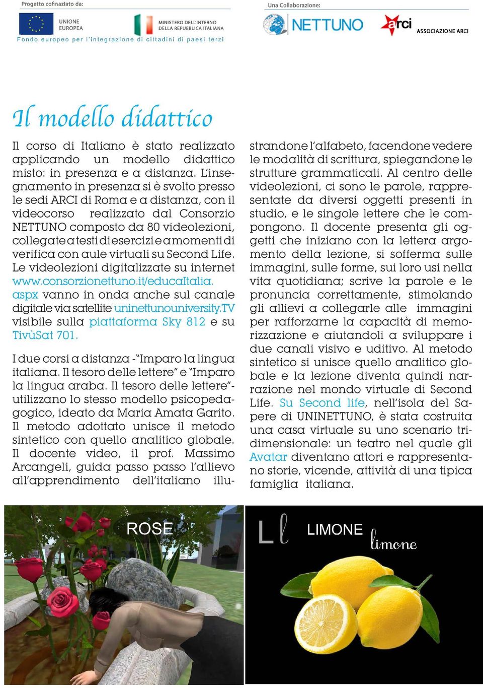 momenti di verifica con aule virtuali su Second Life. Le videolezioni digitalizzate su internet www.consorzionettuno.it/educaitalia.