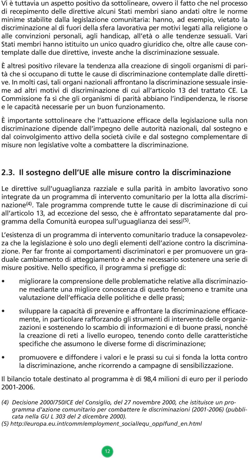 sessuali. Vari Stati membri hanno istituito un unico quadro giuridico che, oltre alle cause contemplate dalle due direttive, investe anche la discriminazione sessuale.