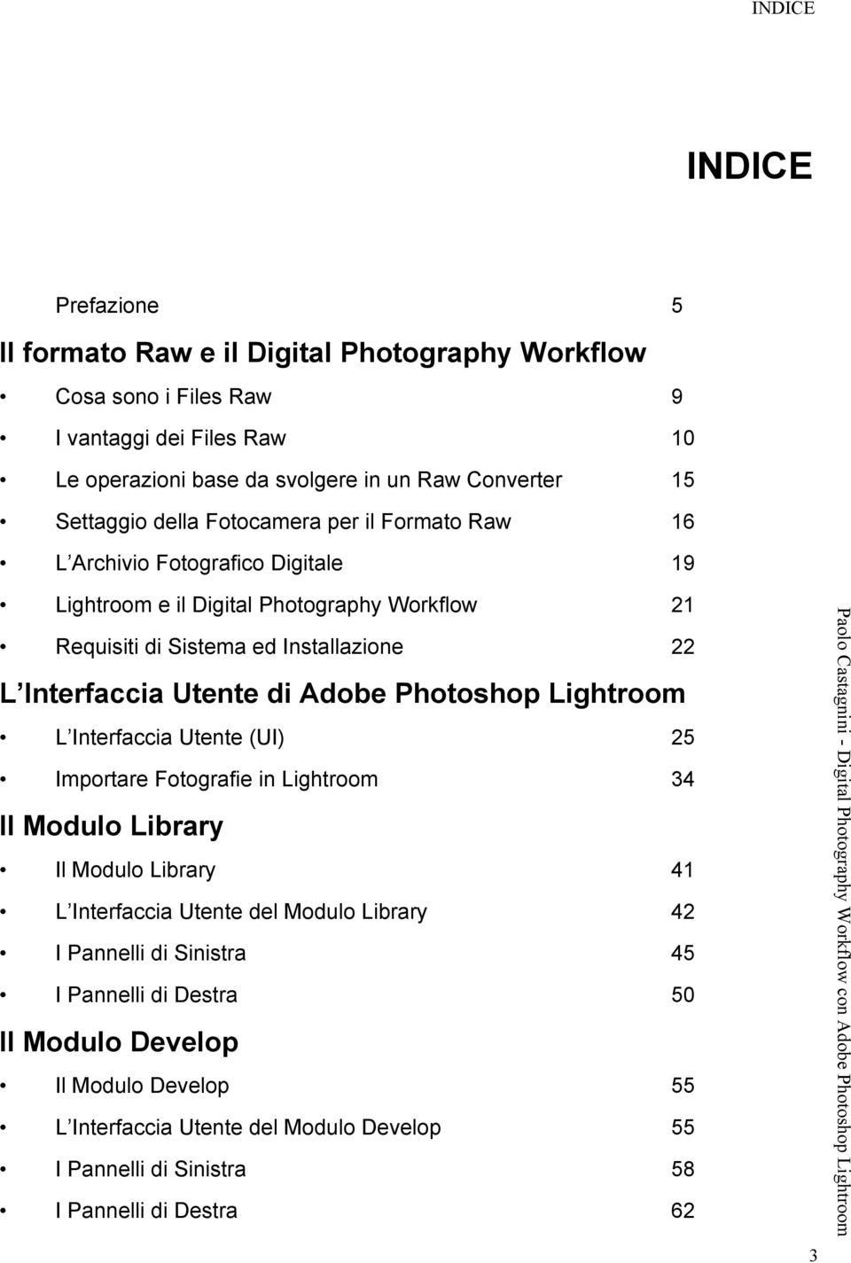 Interfaccia Utente di Adobe Photoshop Lightroom L Interfaccia Utente (UI) 25 Importare Fotografie in Lightroom 34 Il Modulo Library Il Modulo Library 41 L Interfaccia Utente del