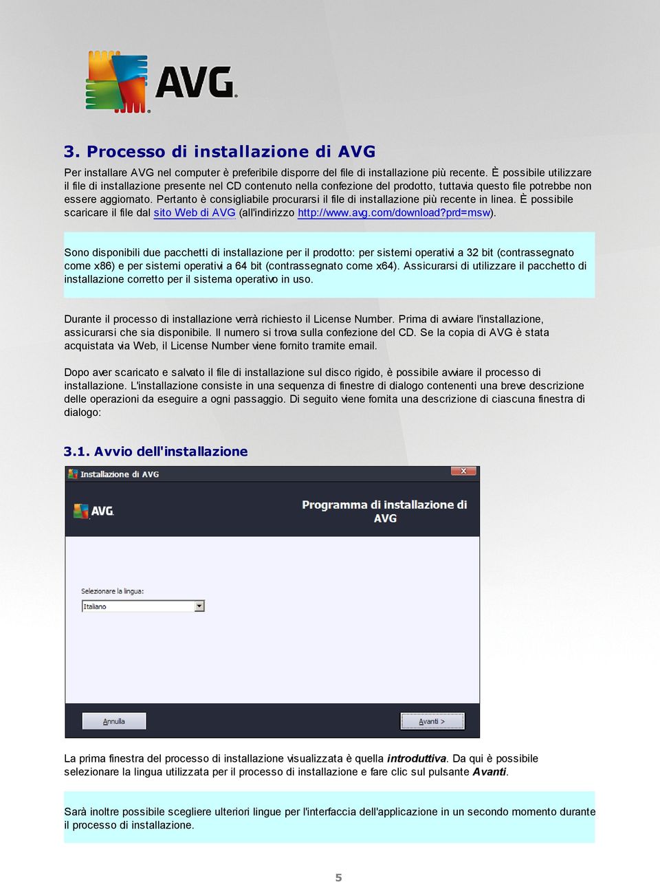Pertanto è consigliabile procurarsi il file di installazione più recente in linea. È possibile scaricare il file dal sito Web di AVG (all'indirizzo http://www.avg.com/download?prd=msw).