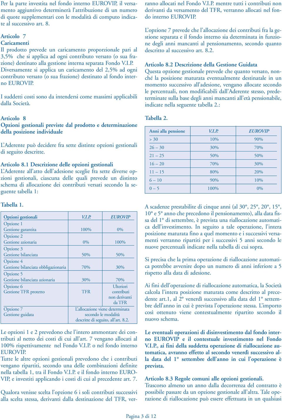 Diversamente si applica un caricamento del 2,5% ad ogni contributo versato (o sua frazione) destinato al fondo interno EUROVIP.