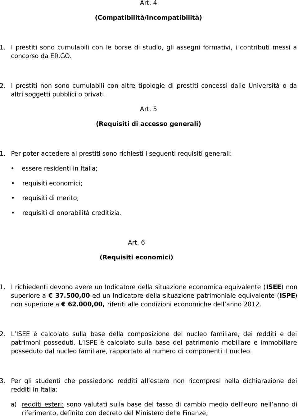 Per poter accedere ai prestiti sono richiesti i seguenti requisiti generali: essere residenti in Italia; requisiti economici; requisiti di merito; requisiti di onorabilità creditizia. Art.