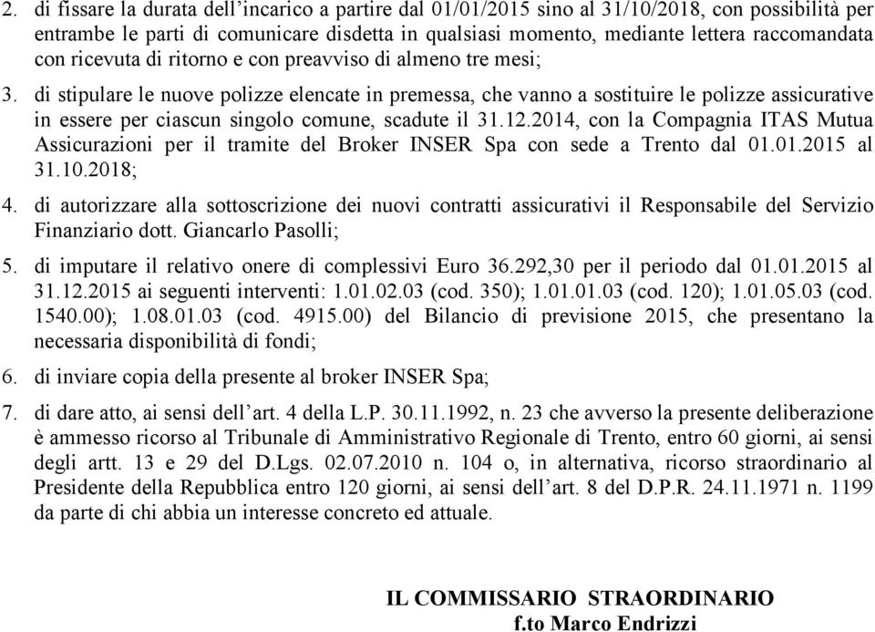 di stipulare le nuove polizze elencate in premessa, che vanno a sostituire le polizze assicurative in essere per ciascun singolo comune, scadute il 31.12.