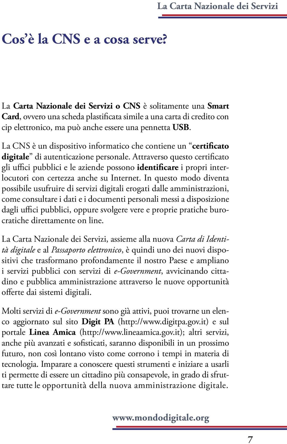 La CNS è un dispositivo informatico che contiene un certificato digitale di autenticazione personale.