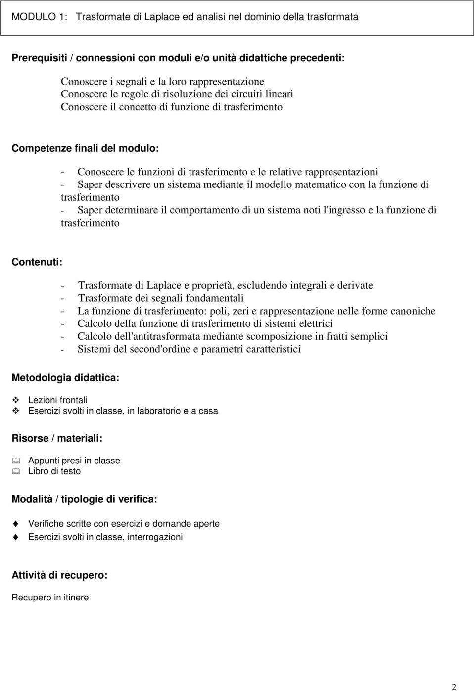 Saper determinare il comportamento di un sistema noti l'ingresso e la funzione di trasferimento - Trasformate di Laplace e proprietà, escludendo integrali e derivate - Trasformate dei segnali