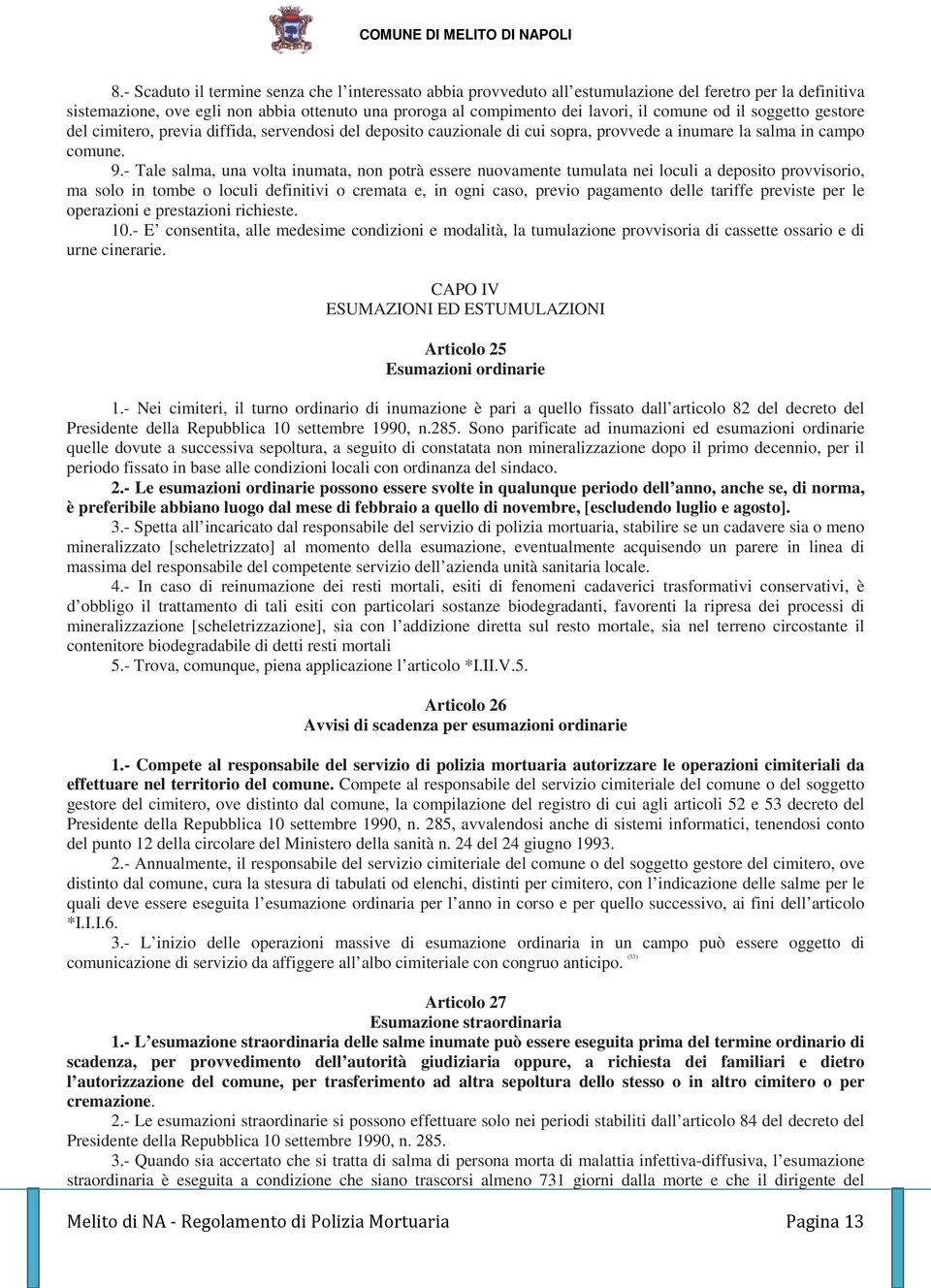 - Tale salma, una volta inumata, non potrà essere nuovamente tumulata nei loculi a deposito provvisorio, ma solo in tombe o loculi definitivi o cremata e, in ogni caso, previo pagamento delle tariffe