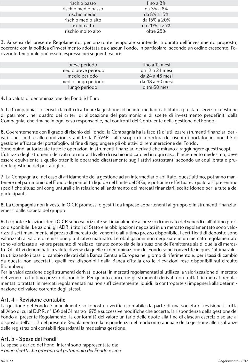 In particolare, secondo un ordine crescente, l orizzonte temporale può essere espresso nei seguenti valori: breve periodo medio breve periodo medio periodo medio lungo periodo lungo periodo fino a 12