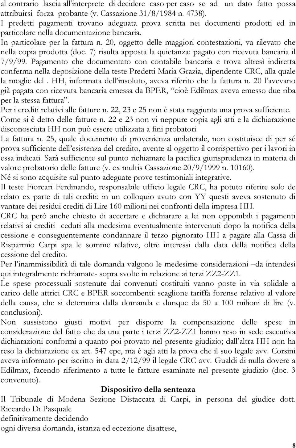 20, oggetto delle maggiori contestazioni, va rilevato che nella copia prodotta (doc. 7) risulta apposta la quietanza: pagato con ricevuta bancaria il 7/9/99.