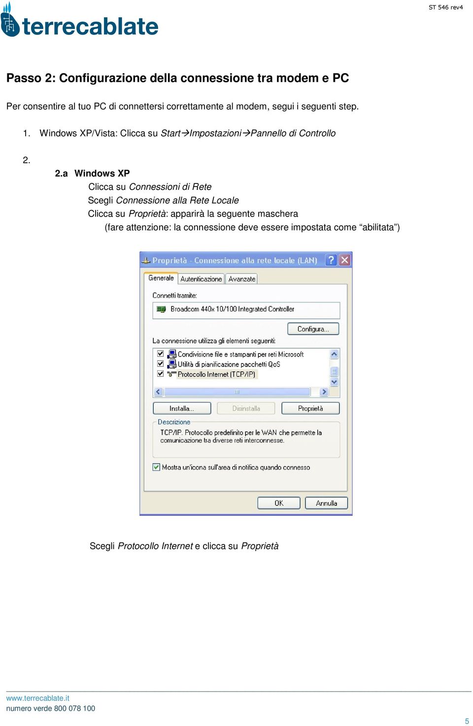 2.a Windows XP Clicca su Connessioni di Rete Scegli Connessione alla Rete Locale Clicca su Proprietà: apparirà la