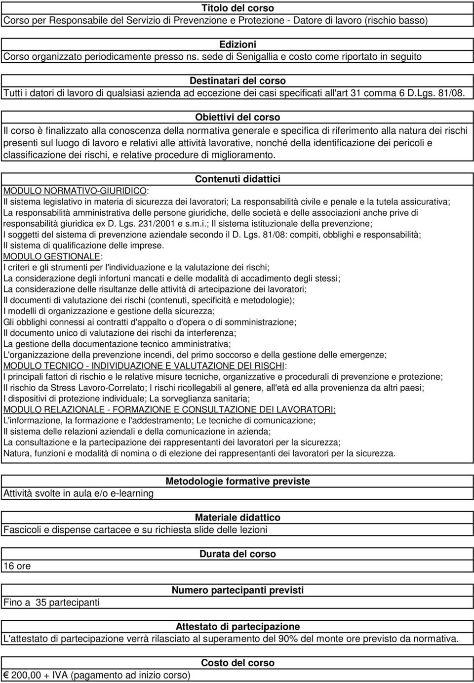 Il corso è finalizzato alla conoscenza della normativa generale e specifica di riferimento alla natura dei rischi presenti sul luogo di lavoro e relativi alle attività lavorative, nonché della