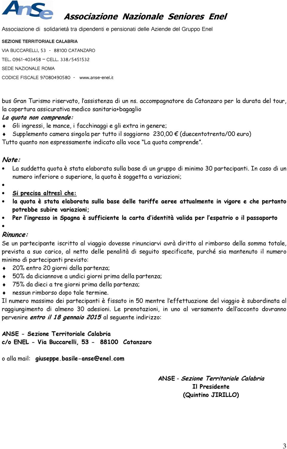 Supplemento camera singola per tutto il soggiorno 230,00 (duecentotrenta/00 euro) Tutto quanto non espressamente indicato alla voce La quota comprende.