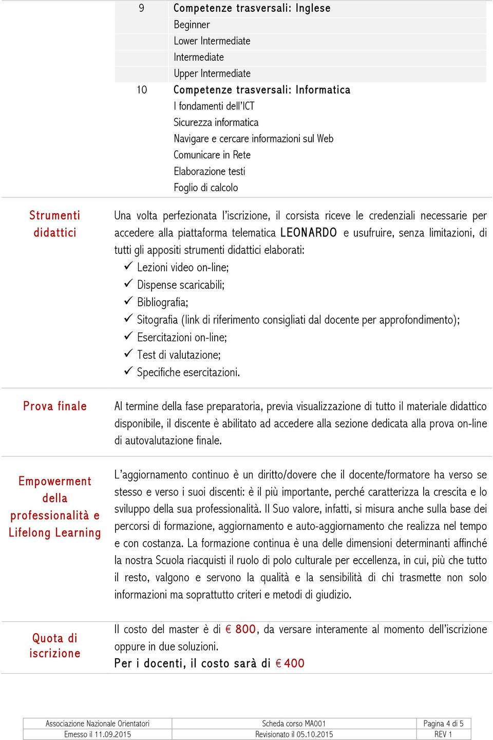 perfezionata l iscrizione, il corsista riceve le credenziali necessarie per accedere alla piattaforma telematica LEONARDO e usufruire, senza limitazioni, di tutti gli appositi strumenti didattici