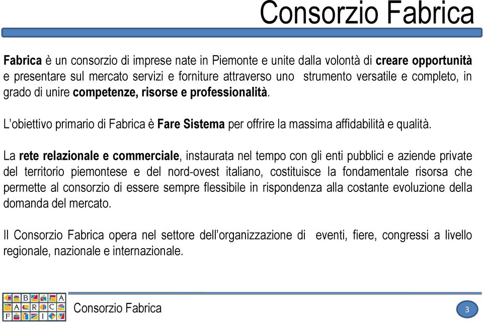 La rete relazionale e commerciale, instaurata nel tempo con gli enti pubblici e aziende private del territorio piemontese e del nord-ovest italiano, costituisce la fondamentale risorsa che permette