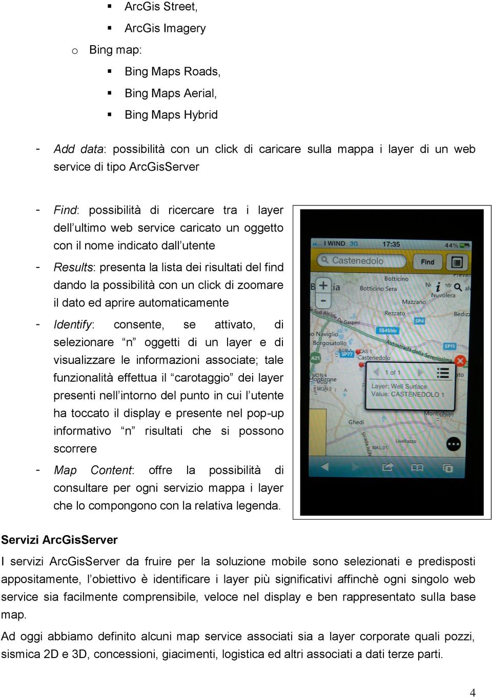 possibilità con un click di zoomare il dato ed aprire automaticamente - Identify: consente, se attivato, di selezionare n oggetti di un layer e di visualizzare le informazioni associate; tale