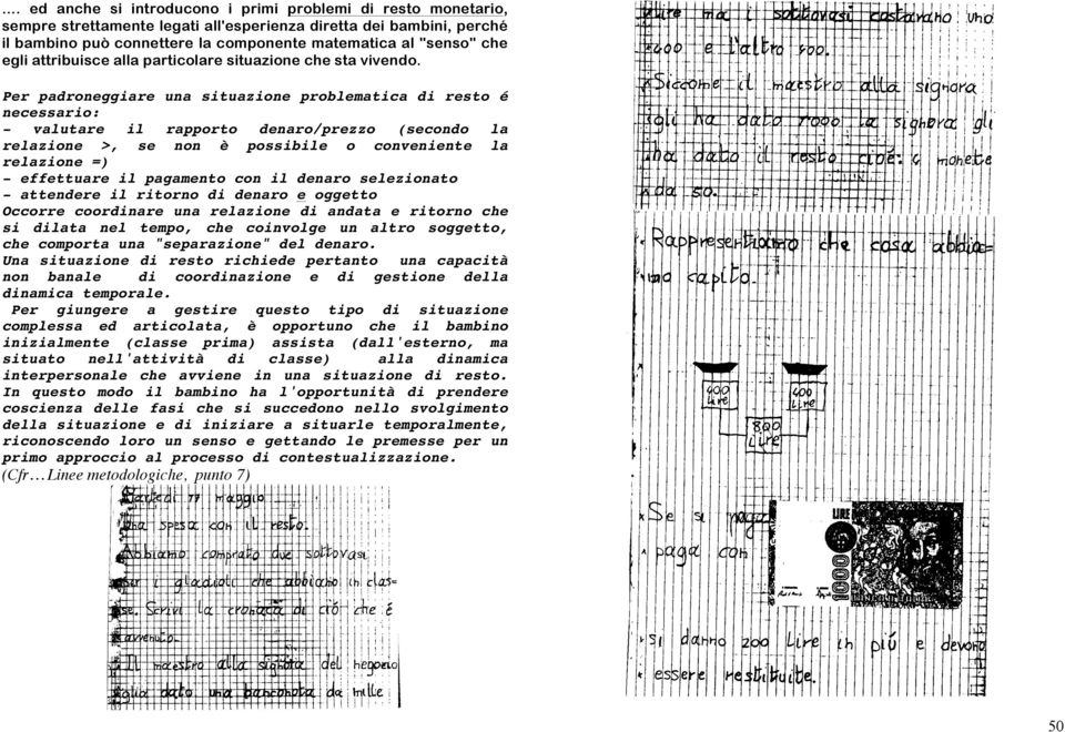 Per padroneggiare una situazione problematica di resto é necessario: - valutare il rapporto denaro/prezzo (secondo la relazione >, se non è possibile o conveniente la relazione =) - effettuare il