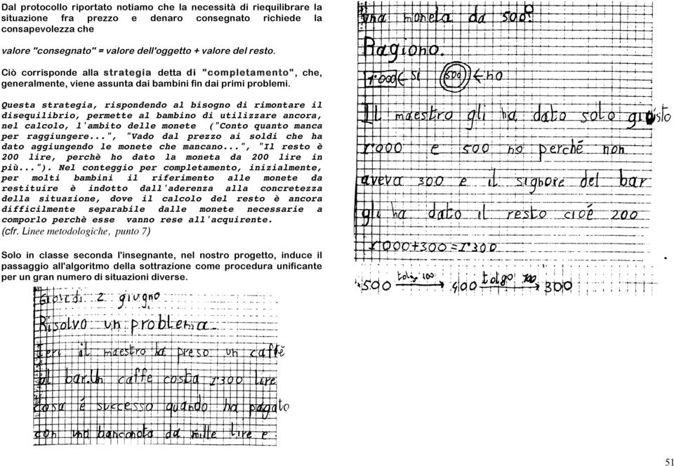 Questa strategia, rispondendo al bisogno di rimontare il disequilibrio, permette al bambino di utilizzare ancora, nel calcolo, l'ambito delle monete ("Conto quanto manca per raggiungere.