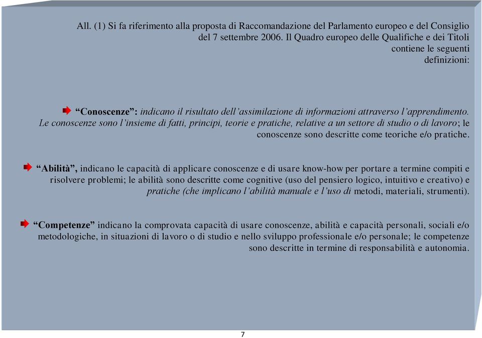 Le conoscenze sono l insieme di fatti, principi, teorie e pratiche, relative a un settore di studio o di lavoro; le conoscenze sono descritte come teoriche e/o pratiche.