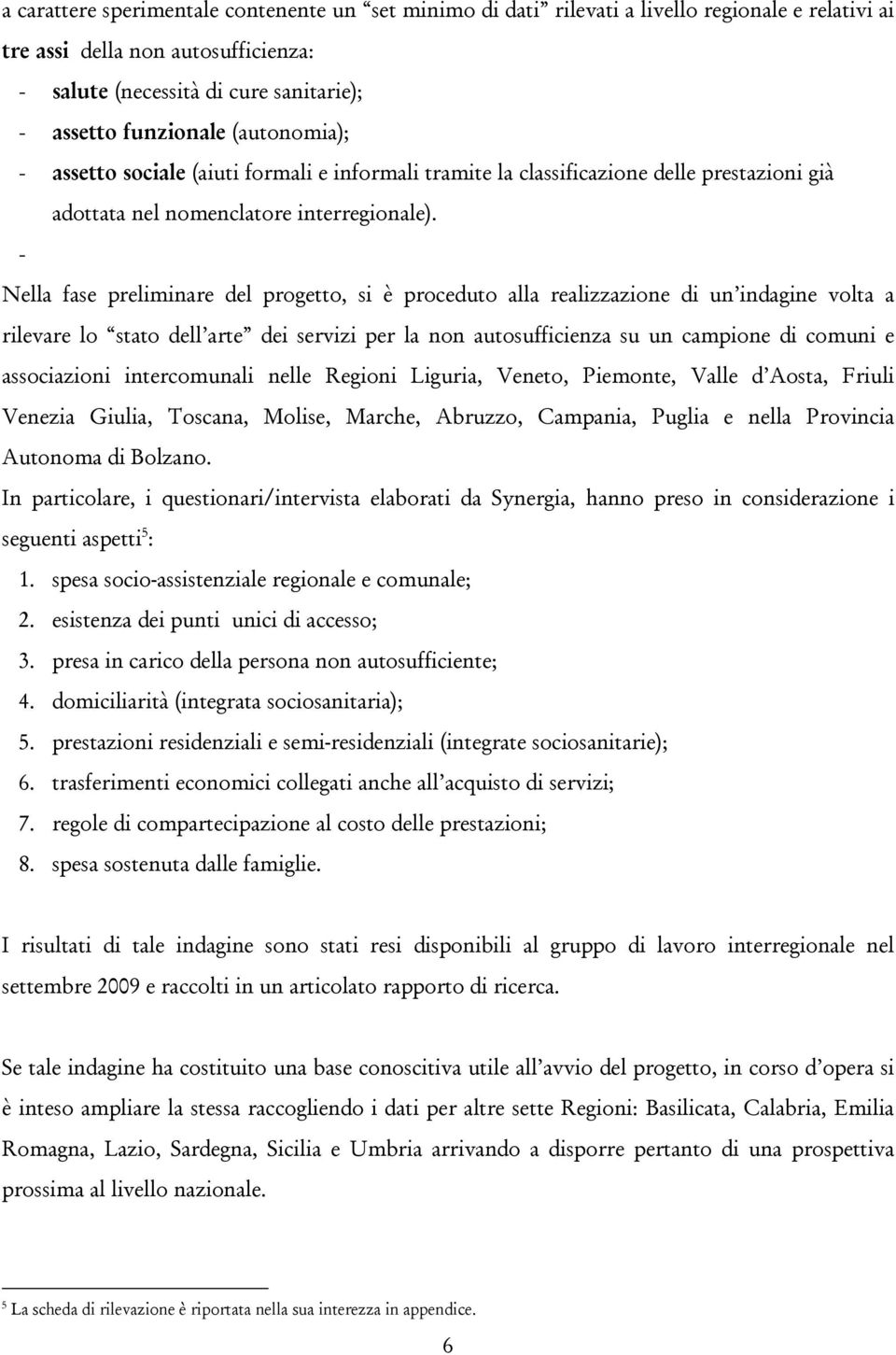 - Nella fase preliminare del progetto, si è proceduto alla realizzazione di un indagine volta a rilevare lo stato dell arte dei servizi per la non autosufficienza su un campione di comuni e