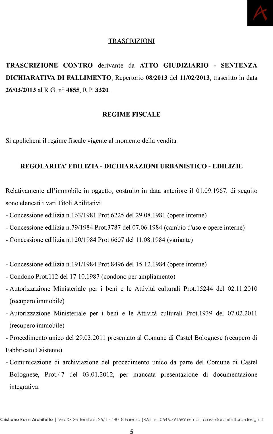 REGOLARITA EDILIZIA - DICHIARAZIONI URBANISTICO - EDILIZIE Relativamente all immobile in oggetto, costruito in data anteriore il 01.09.