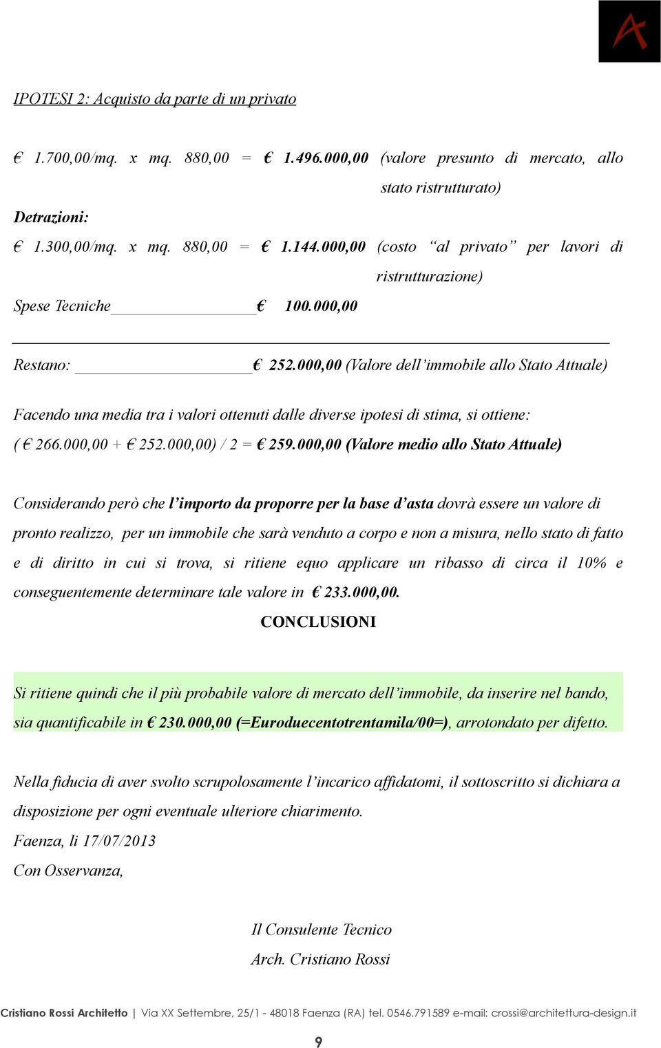 000,00 (Valore dell immobile allo Stato Attuale) Facendo una media tra i valori ottenuti dalle diverse ipotesi di stima, si ottiene: ( 266.000,00 + 252.000,00) / 2 = 259.