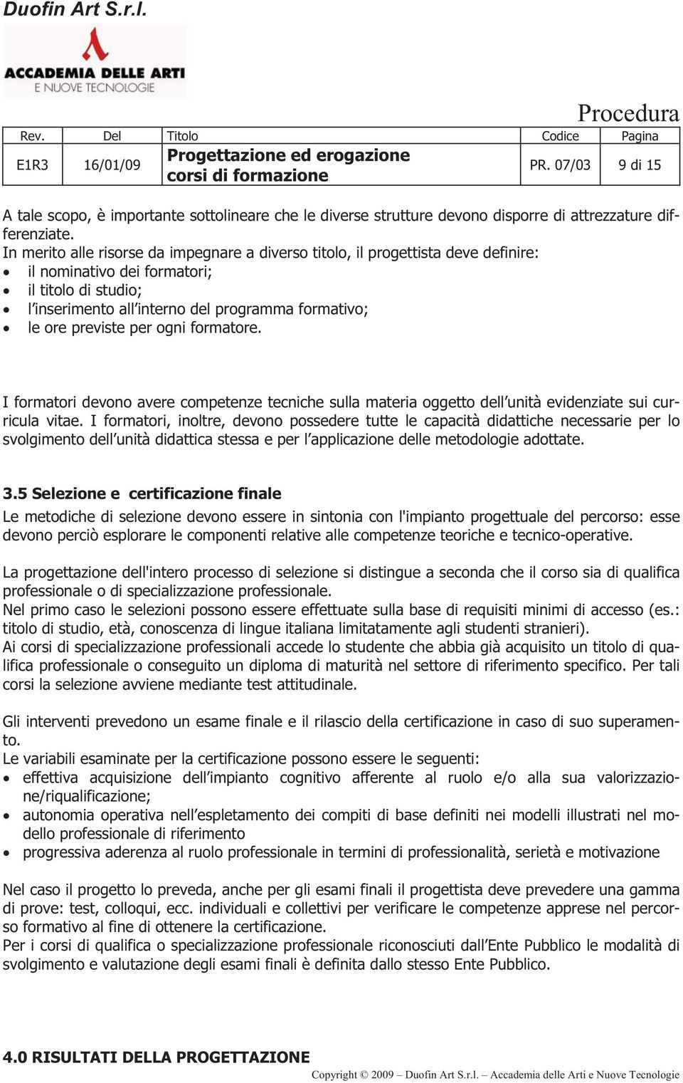 previste per ogni formatore. I formatori devono avere competenze tecniche sulla materia oggetto dell unità evidenziate sui curricula vitae.