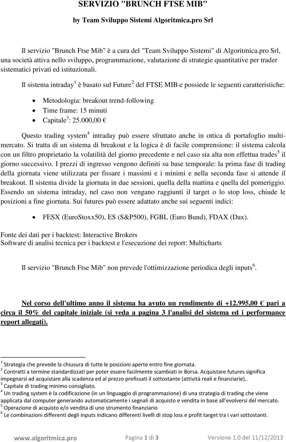 Il sistema intraday 1 è basato sul Future 2 del FTSE MIB e possiede le seguenti caratteristiche: Metodologia: breakout trend-following Time frame: 15 minuti Capitale 3 : 25.