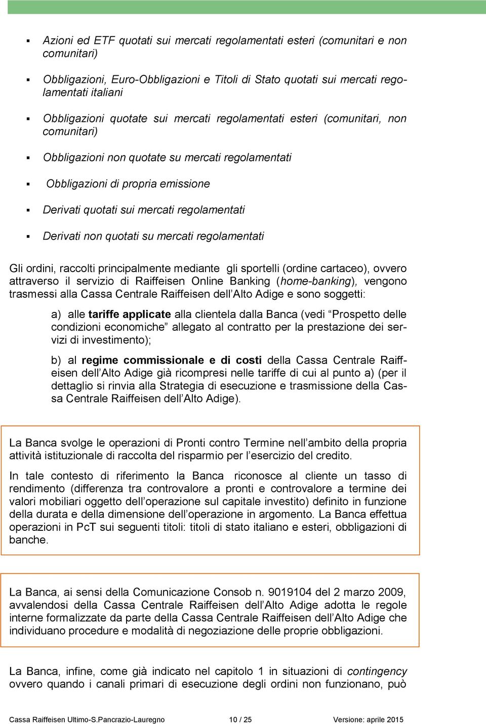 non quotati su mercati regolamentati Gli ordini, raccolti principalmente mediante gli sportelli (ordine cartaceo), ovvero attraverso il servizio di Raiffeisen Online Banking (home-banking), vengono