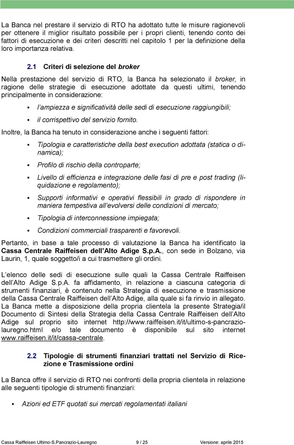 1 Criteri di selezione del broker Nella prestazione del servizio di RTO, la Banca ha selezionato il broker, in ragione delle strategie di esecuzione adottate da questi ultimi, tenendo principalmente