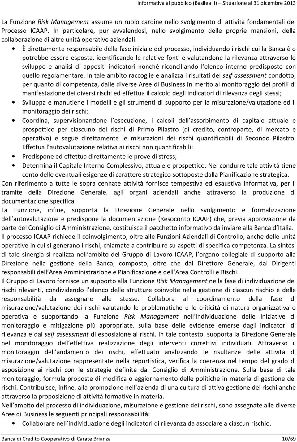 individuando i rischi cui la Banca è o potrebbe essere esposta, identificando le relative fonti e valutandone la rilevanza attraverso lo sviluppo e analisi di appositi indicatori nonché riconciliando