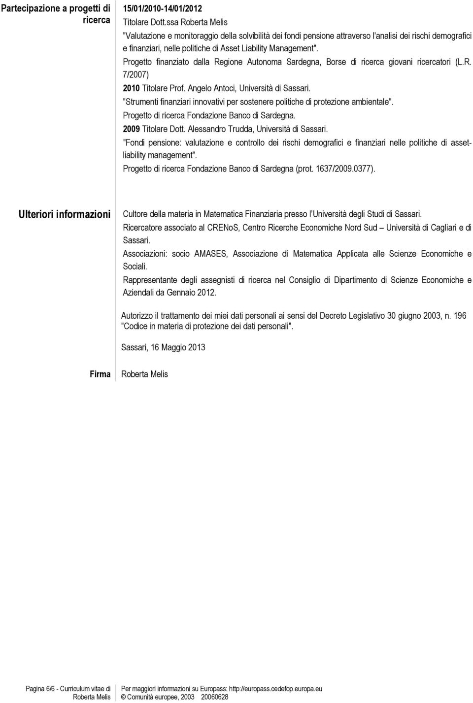 Progetto finanziato dalla Regione Autonoma Sardegna, Borse di ricerca giovani ricercatori (L.R. 7/2007) 2010 Titolare Prof. Angelo Antoci, Università di Sassari.