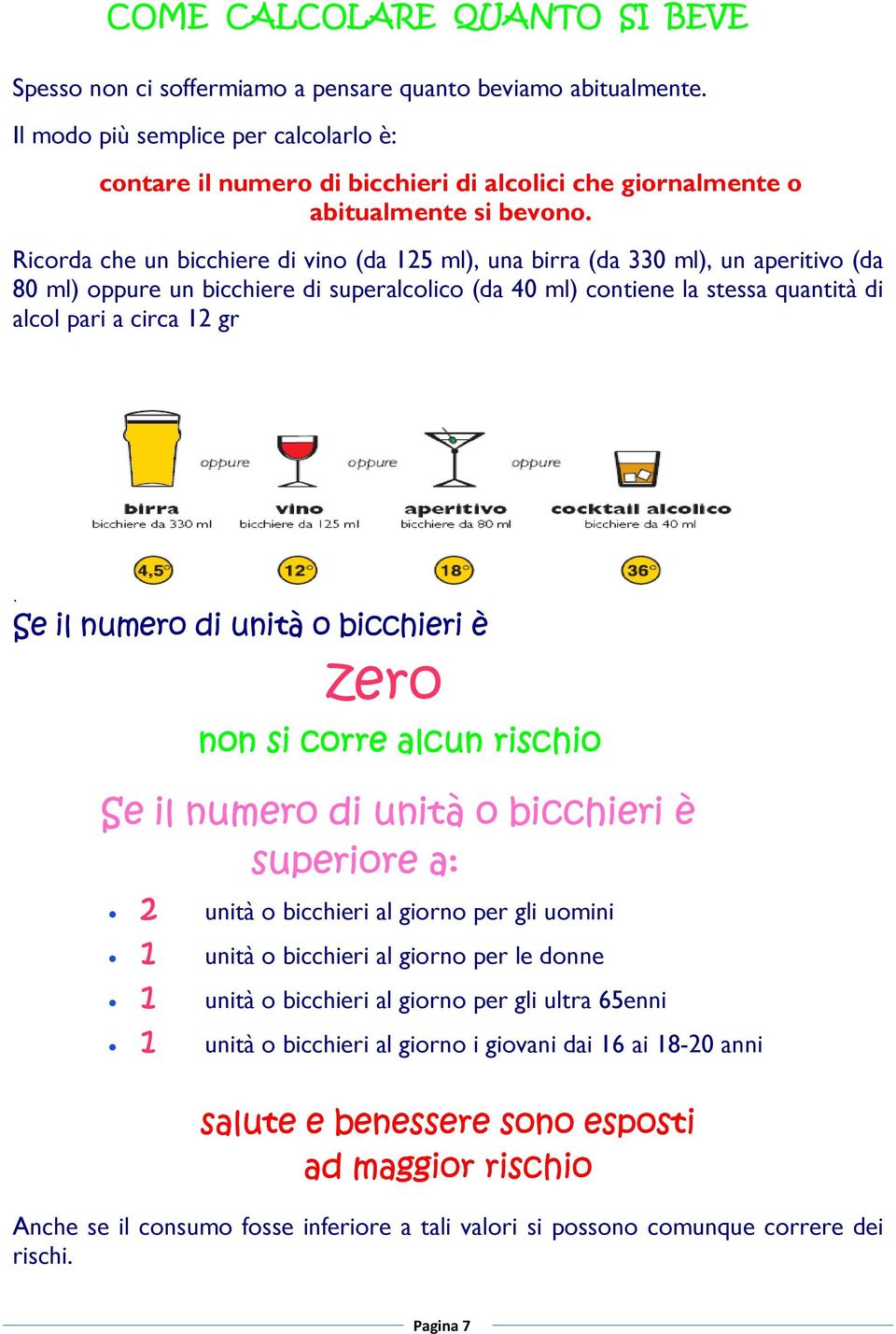 Ricorda che un bicchiere di vino (da 125 ml), una birra (da 330 ml), un aperitivo (da 80 ml) oppure un bicchiere di superalcolico (da 40 ml) contiene la stessa quantità di alcol pari a circa 12 gr.