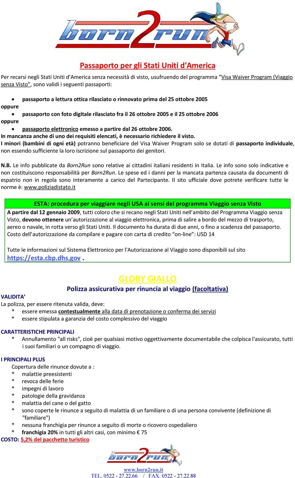 elettronico emesso a partire dal 26 ottobre 2006. In mancanza anche di uno dei requisiti elencati, è necessario richiedere il visto.