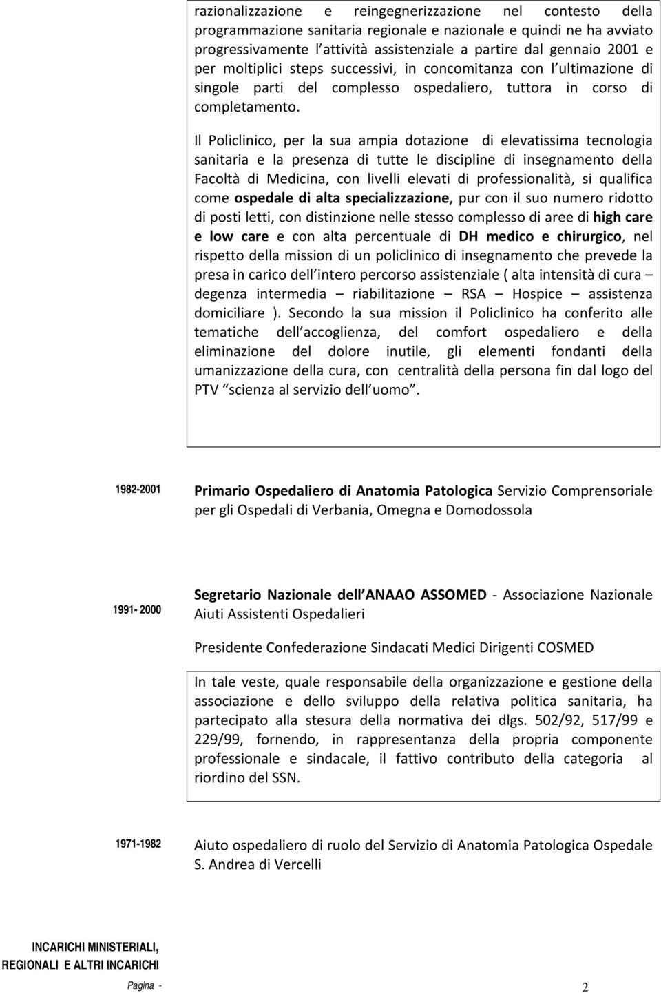 Il Policlinico, per la sua ampia dotazione di elevatissima tecnologia sanitaria e la presenza di tutte le discipline di insegnamento della Facoltà di Medicina, con livelli elevati di professionalità,