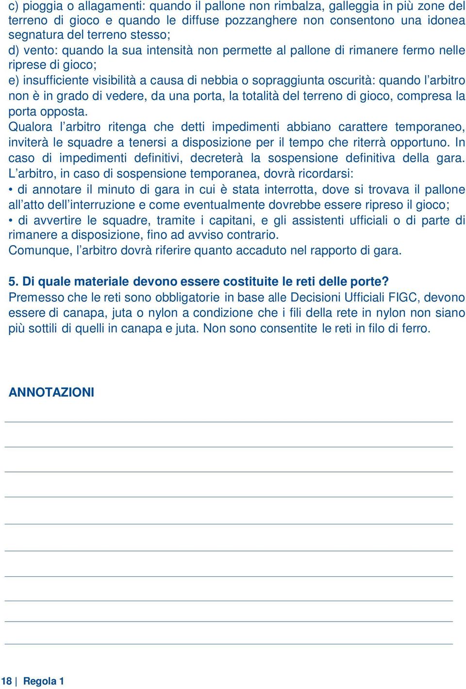 vedere, da una porta, la totalità del terreno di gioco, compresa la porta opposta.