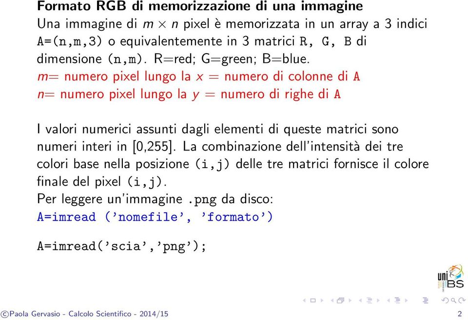 m= numero pixel lungo la x = numero di colonne di A n= numero pixel lungo la y = numero di righe di A I valori numerici assunti dagli elementi di queste matrici sono